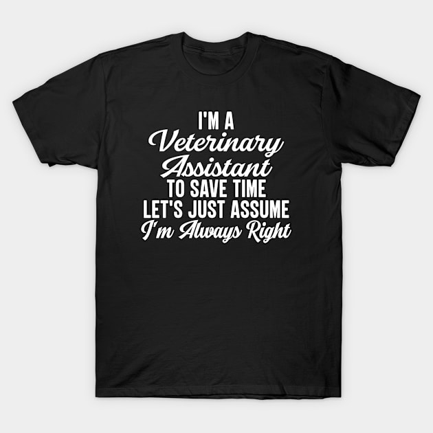 I'm A Veterinary Assistant To Save Time Let's Just Assume I'm Always Right T-Shirt by HaroonMHQ